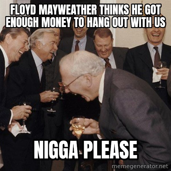 So Then I Said... meme: Floyd Mayweather thinks he got enough money to hang out with us / NIGGA please