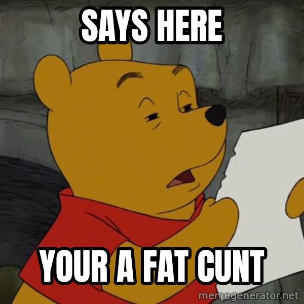 Reading Winnie the Pooh meme: says here / your a fat cunt