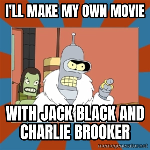 bender blackjack and hookers meme: i'll make my own movie / with jack black and charlie brooker