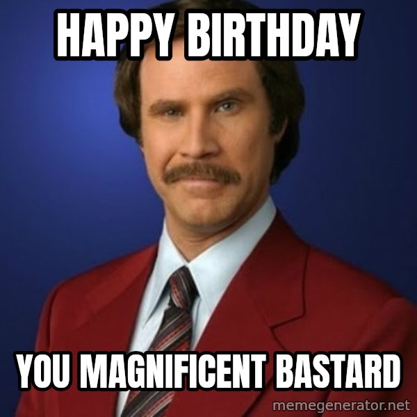 Anchorman Birthday meme: happy birthday / you magnificent bastard