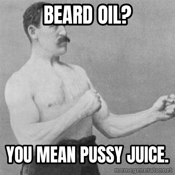 overly manlyman meme: Beard oil? / You mean pussy juice.