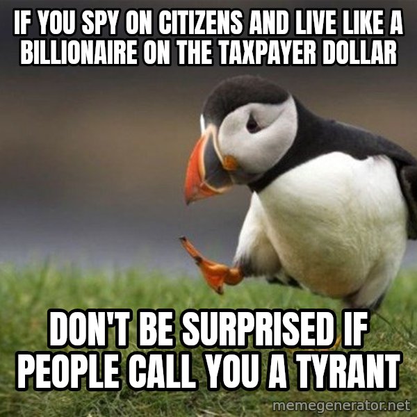 Unpopular Opinion Puffin meme: If you spy on citizens and live like a billionaire on the taxpayer dollar / Don't be surprised if people call you a tyrant