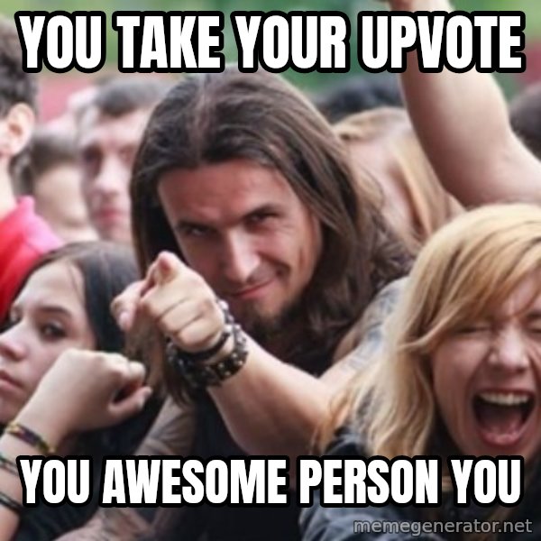 Ridiculously Photogenic Metalhead meme: You take your upvote / you awesome person you