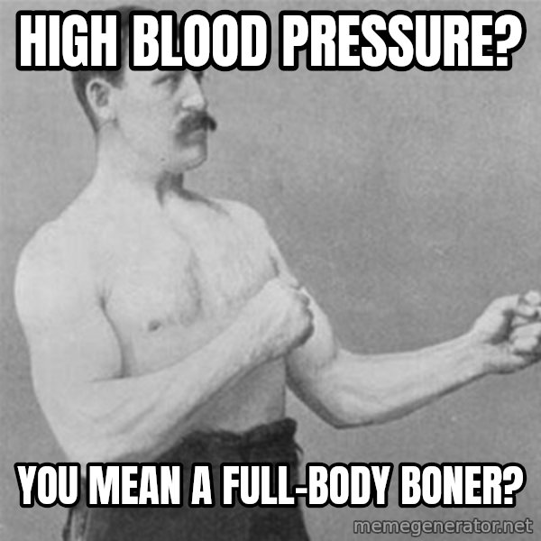 overly manlyman meme: High blood pressure? / You mean a full-body boner?