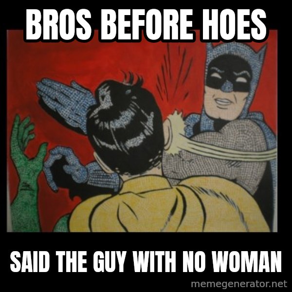 Batman Slappp meme: bros before hoes / said the guy with no woman