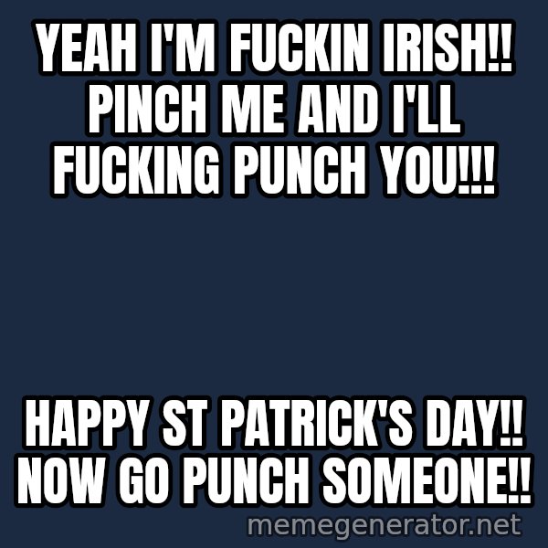 Grumpy Irish Cat meme: Yeah I'm fuckin irish!! Pinch me and I'll fucking punch you!!! / HAPPY ST PATRICK'S DAY!! NOW GO PUNCH SOMEONE!!