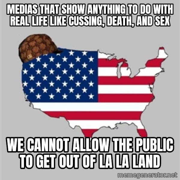 Scumbag America2 meme: medias that show anything to do with real life like cussing, death, and sex / we cannot allow the public to get out of la la land