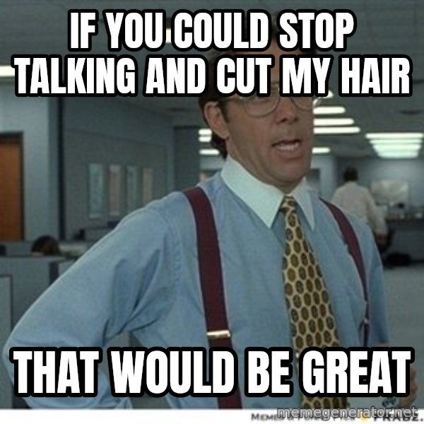 Office Space That Would Be Great meme: If you could stop talking and cut my hair / That would be great