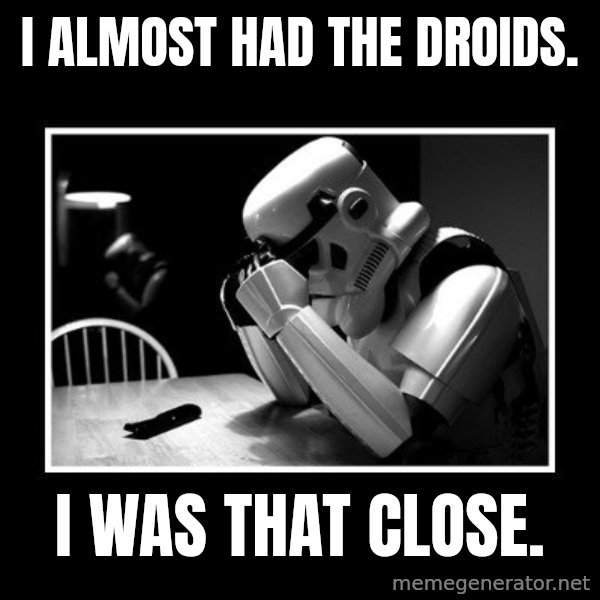 Sad Trooper meme: i almost had the droids. / i was that close.