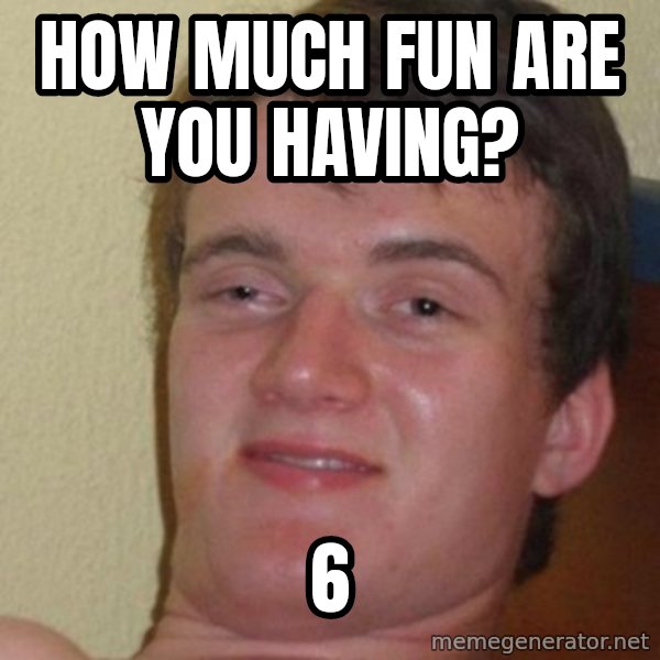 really high guy meme: how much fun are you having? / 6