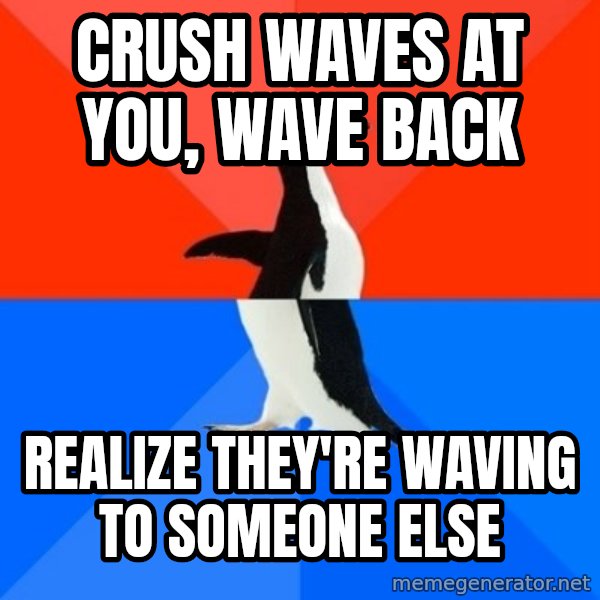 Socially Awesome Awkward Penguin meme: Crush waves at you, wave back / realize they're waving to someone else