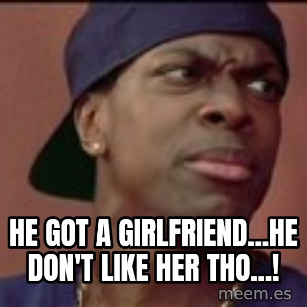 Smokey Friday meme: He got a girlfriend...he don't like her tho...!