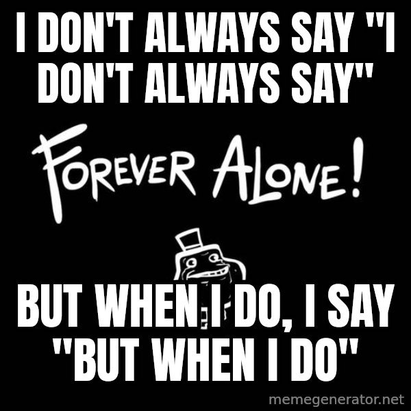The Most Interesting Man In The World meme: I don't always say "I don't always say" / but when I do, I say "but when I do"