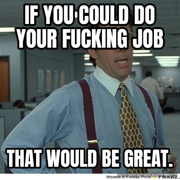Yeah If You Could Just meme: If you could do your fucking Job / That would be great.