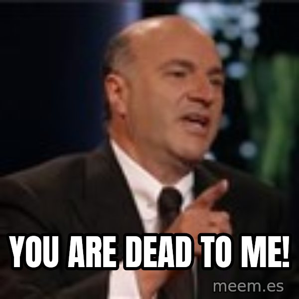 Shark Tank Kevin OLeary meme: You are dead to me!