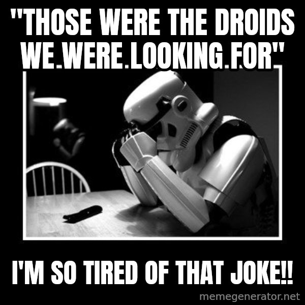 Sad Trooper meme: "those were the droids we were looking for" / i'm so tired of that joke!!