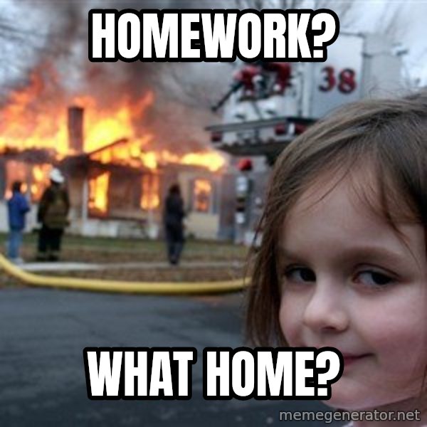Disaster Girl meme: homework? / what home?