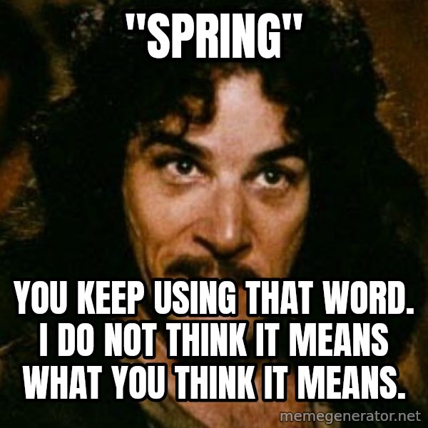 You keep using that word, I don't think it means what you think it means meme: "Spring" / You keep using that word. I do not think it means what you think it means.