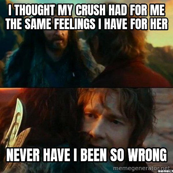 Never Have I Been So Wrong meme: I thought my crush had for me the same feelings I have for her / never have I been so wrong