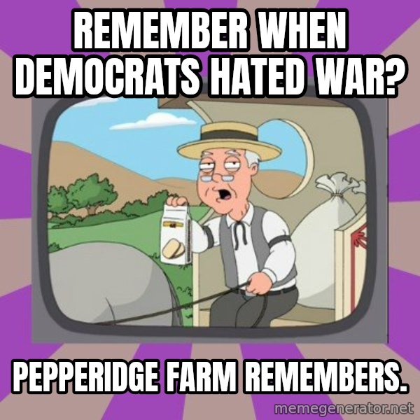 Pepperidge Farm Remembers FG meme: Remember when Democrats hated war? / Pepperidge Farm remembers.