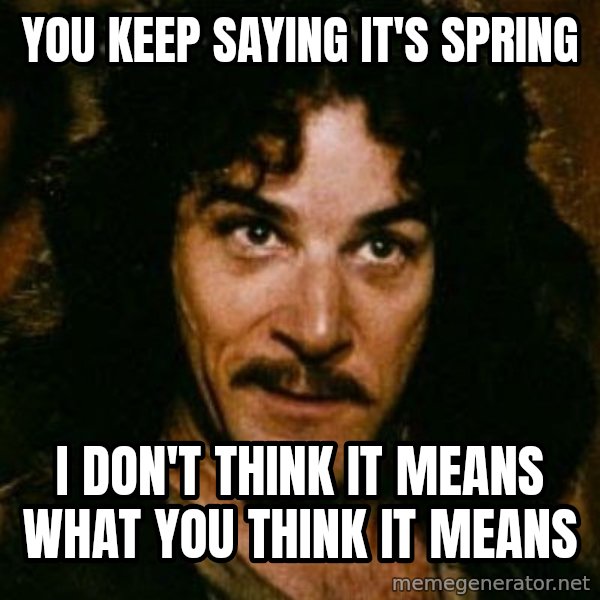 You keep using that word, I don't think it means what you think it means meme: You keep saying it's spring / i don't think it means what you think it means