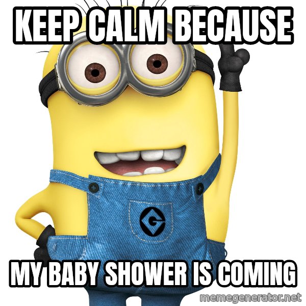 Despicable Me Minion meme: KEEP CALM BECAUSE / MY BABY SHOWER IS COMING
