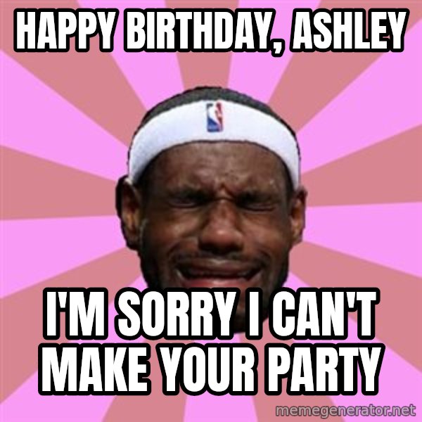 LeBron James meme: Happy Birthday, Ashley / I'm Sorry I Can't Make Your Party