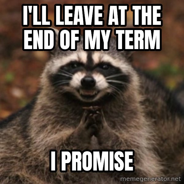 evil raccoon meme: i'll leave at the end of my term / i promise