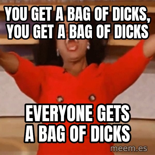 Oprah Winfrey Meme meme: You get a bag of Dicks, you get a bag of dicks / everyone gets a bag of dicks