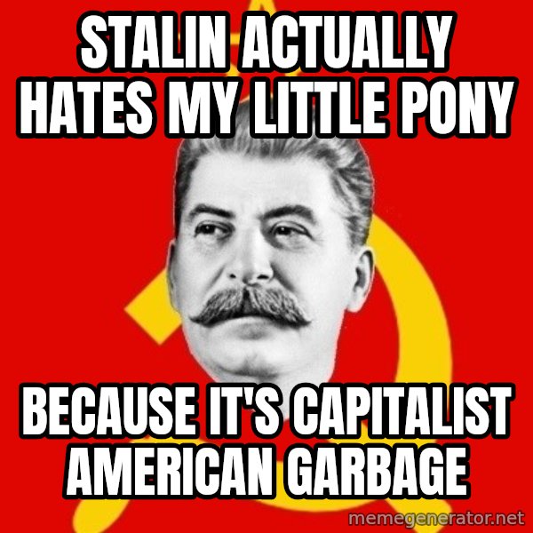 Stalin Says meme: Stalin actually hates my little pony / because it's capitalist american garbage
