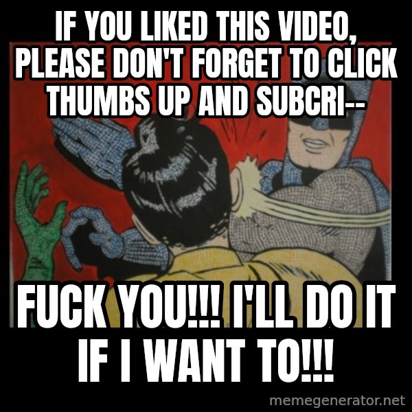 Batman Slappp meme: if you liked this video, please don't forget to click thumbs up and subcri-- / fuck you!!! i'll do it if i want to!!!