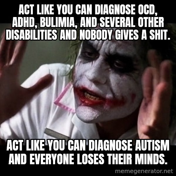 joker mind loss meme: Act like you can diagnose OCD, ADHD, Bulimia, and several other disabilities and nobody gives a shit. / Act like you can diagnose autism and everyone loses their minds.