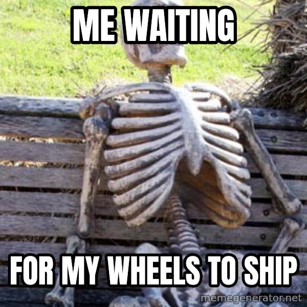 Waiting Skeleton meme: me waiting / for my wheels to ship