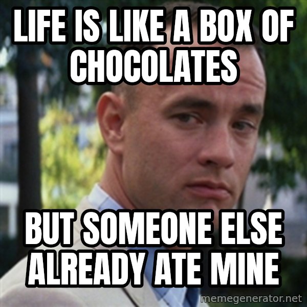 forrest gump meme: life is like a box of chocolates / but someone else already ate mine