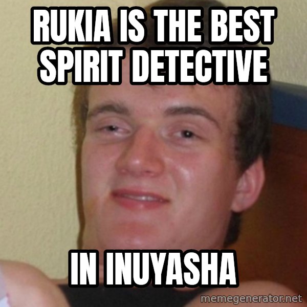 Stoner Stanley meme: Rukia is the best spirit detective / in inuyasha