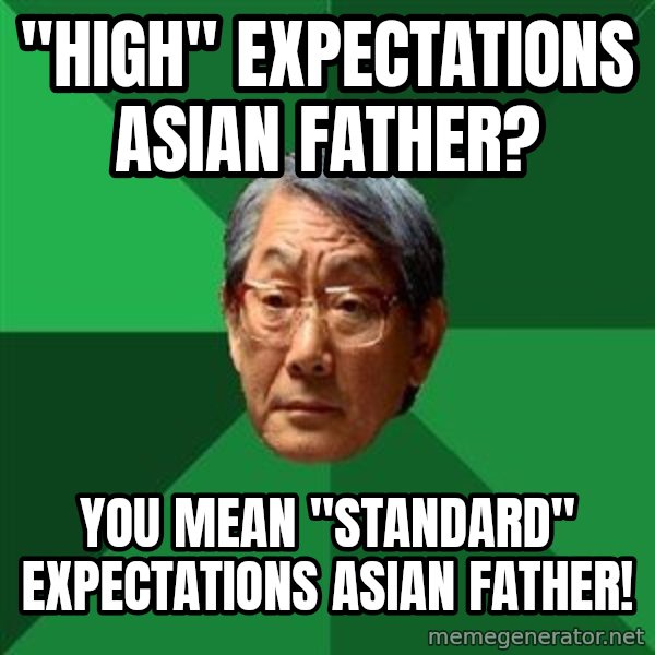 High Expectations Asian Father meme: "high" expectations asian father? / you mean "standard" expectations asian father!
