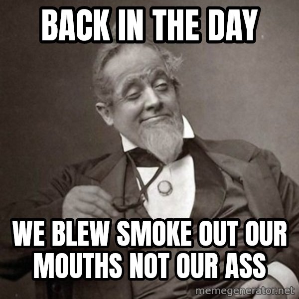 1889 [10] guy meme: back in the day / we blew smoke out our mouths not our ass