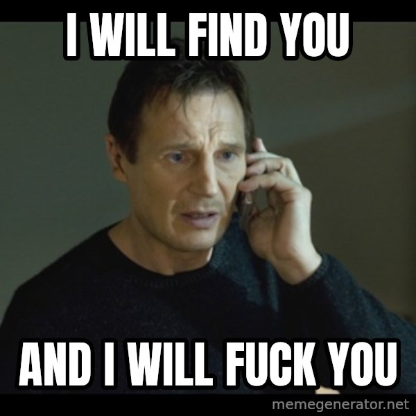 I will Find You Meme meme: I will find you / And I will fuck you