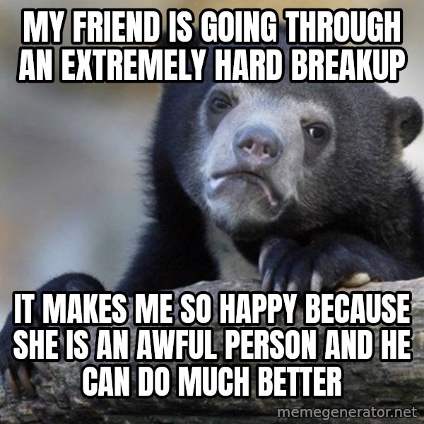 Confession Bear meme: My friend is going through an extremely hard breakup / It makes me so happy because she is an awful person and he can do much better