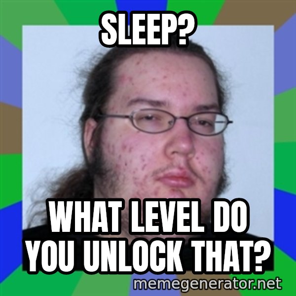 Neckbeard meme: Sleep? / What level do you unlock that?
