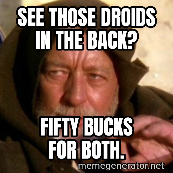 These are not the droids you were looking for meme: see those droids in the back? / fifty bucks for both.
