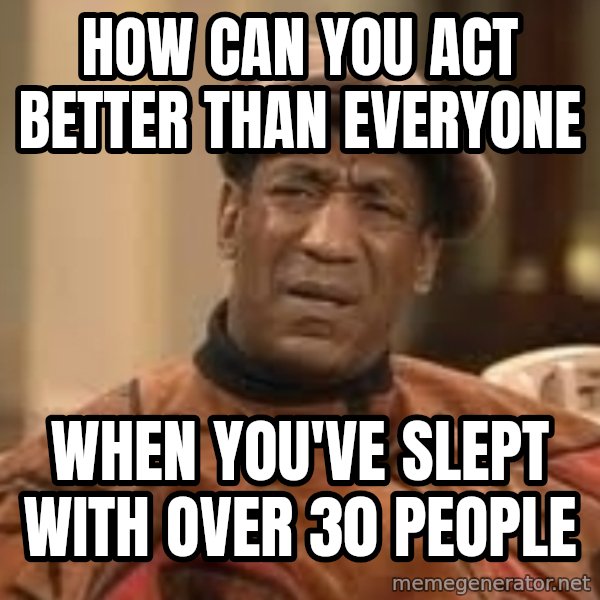 Confused Bill Cosby  meme: how can you act better than everyone / when you've slept with over 30 people