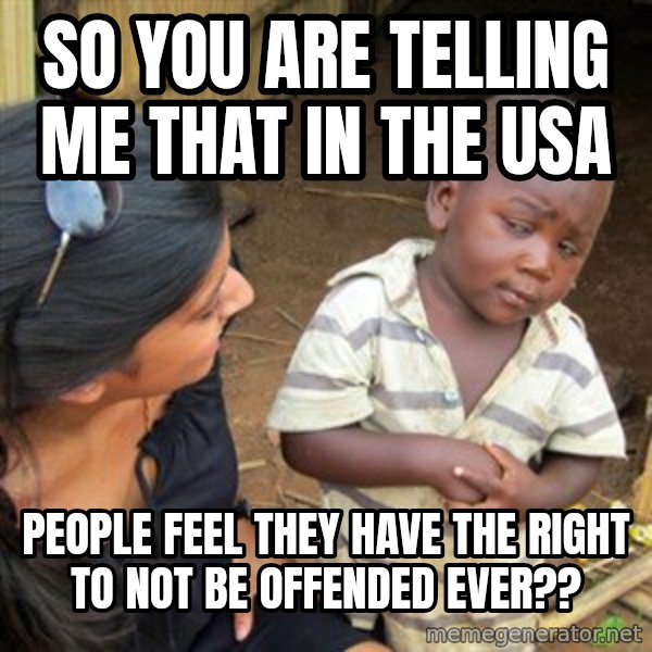 Skeptical 3rd World Kid meme: So you are telling me that in the USA / People feel they have the right to not be offended ever??