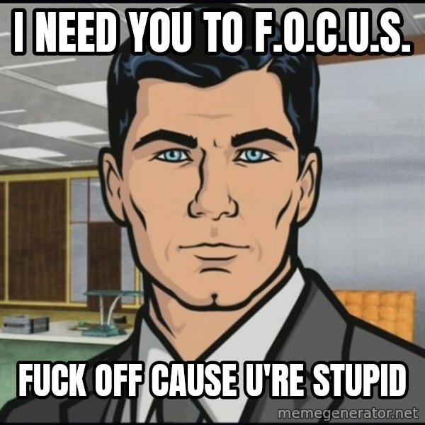 Archer meme: I need you to F.O.C.U.S. / Fuck Off Cause U're Stupid