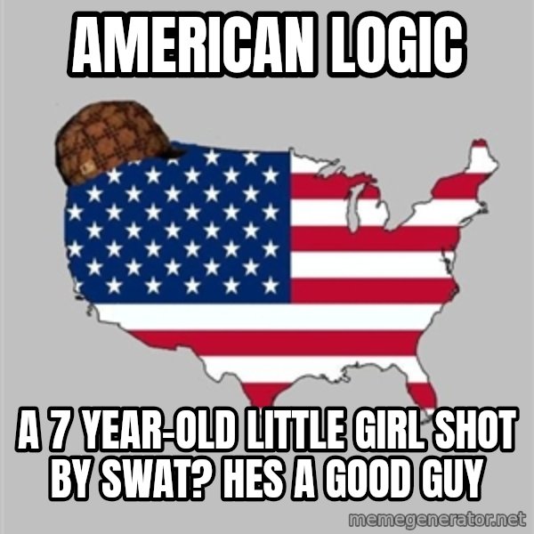 Scumbag America2 meme: American logic / a 7 year-old little girl shot by SWAT? hes a good guy