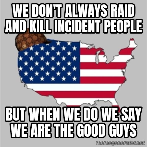 Scumbag America2 meme: we don't always raid and kill incident people / but when we do we say we are the good guys