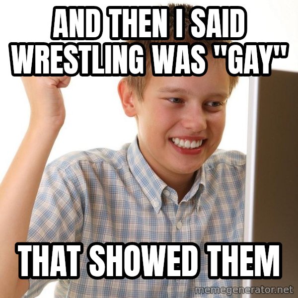 First Day on the internet kid meme: and then i said wrestling was "gay" / that showed them