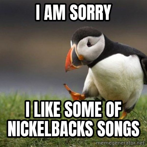 Unpopular Opinion Puffin meme: I am sorry / I like some of Nickelbacks songs
