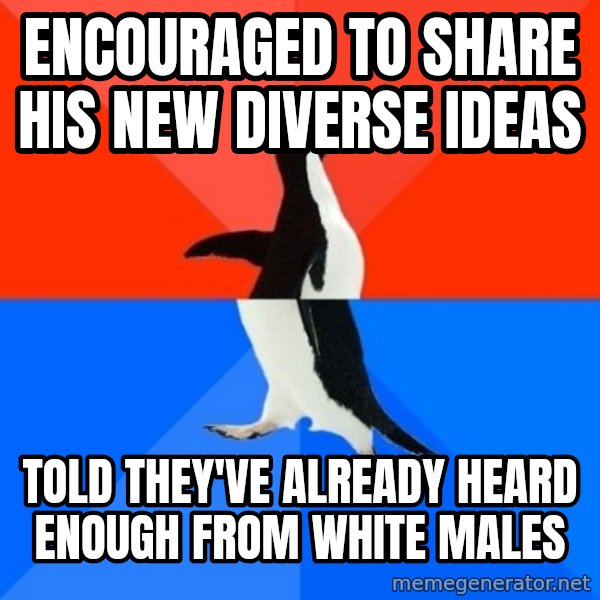 Socially Awesome Awkward Penguin meme: encouraged to share his new diverse ideas / told they've already heard enough from white males
