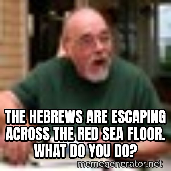 Gary Gygax meme: The Hebrews are escaping across the Red Sea floor. What do you do?
